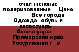 очки женские поляризованные  › Цена ­ 1 500 - Все города Одежда, обувь и аксессуары » Аксессуары   . Приморский край,Уссурийский г. о. 